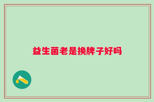 益生菌老是换牌子好吗