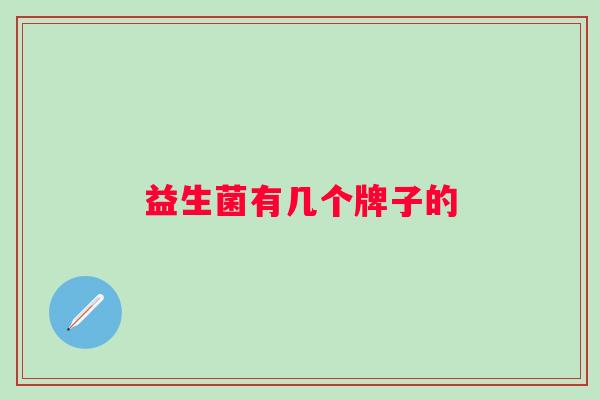 益生菌有几个牌子的 益生菌有几个牌子的