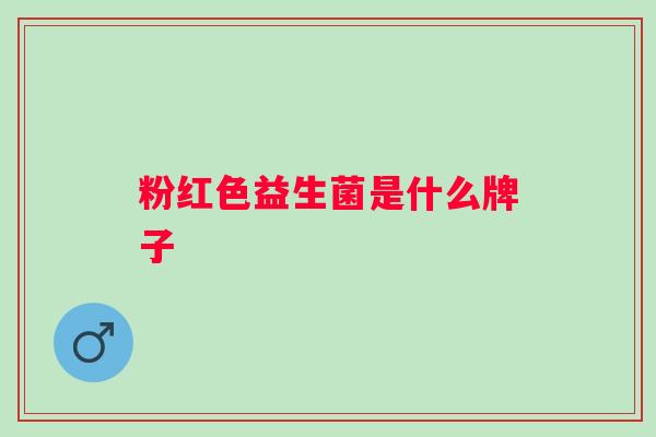 粉红色益生菌是什么牌子 粉红色益生菌是什么牌子