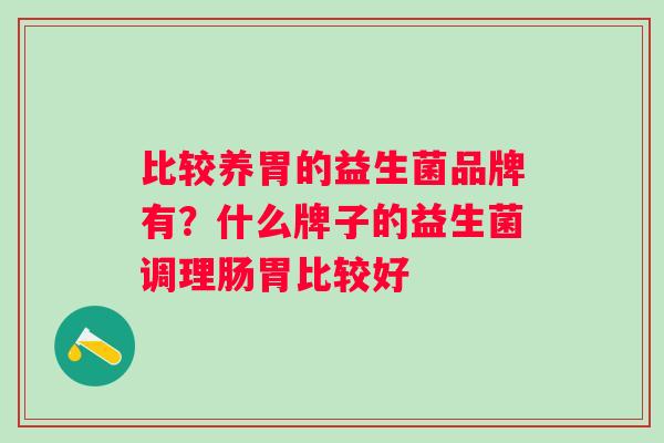比较养胃的益生菌品牌有？什么牌子的益生菌调理肠胃比较好