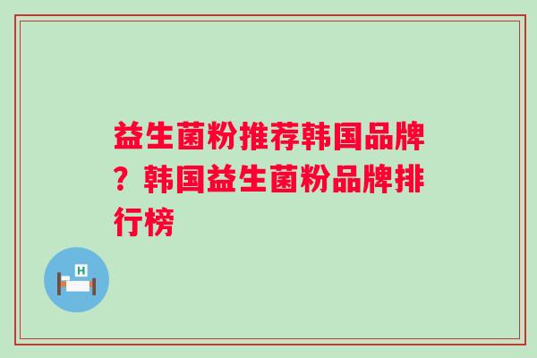 益生菌粉推荐韩国品牌？韩国益生菌粉品牌排行榜