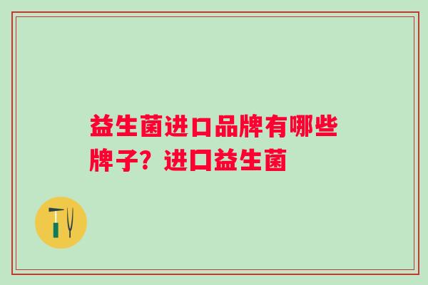 益生菌进口品牌有哪些牌子？进囗益生菌