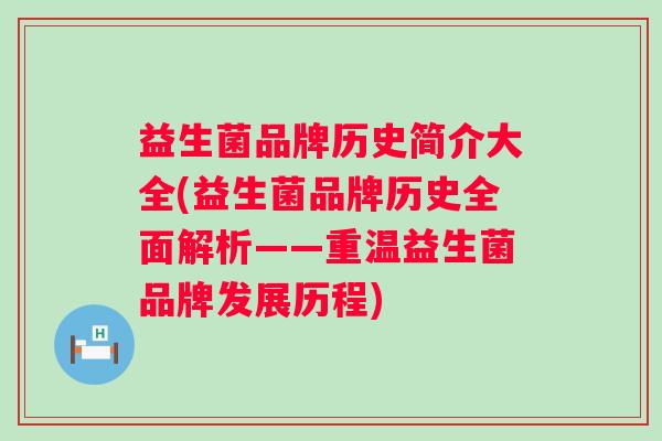 益生菌品牌历史简介大全(益生菌品牌历史全面解析——重温益生菌品牌发展历程)