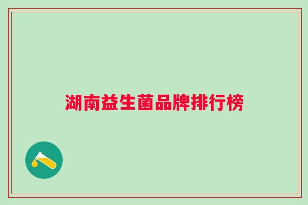湖南益生菌品牌排行榜 湖南益生菌品牌排行榜