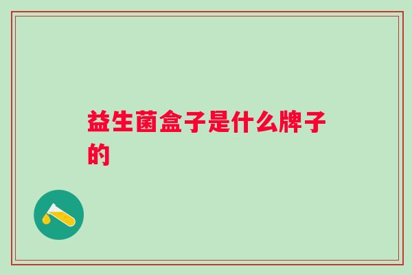 益生菌盒子是什么牌子的 益生菌盒子是什么牌子的