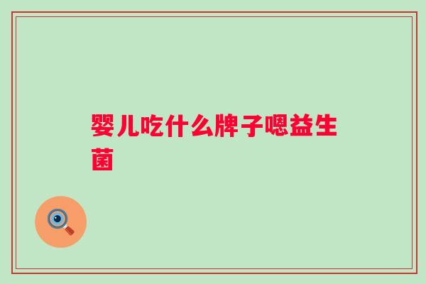 婴儿吃什么牌子嗯益生菌 婴儿吃什么牌子嗯益生菌