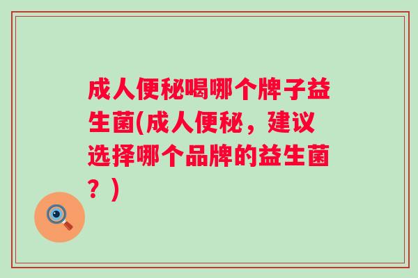 成人喝哪个牌子益生菌(成人,建议选择哪个品牌的益生菌?) 成人喝哪个牌子益生菌(成人,建议选择哪个品牌的益生菌?)