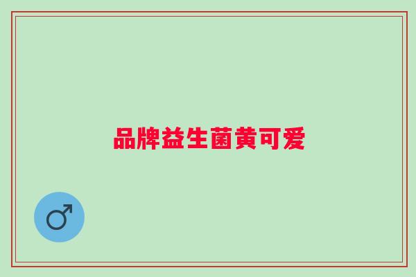 品牌益生菌黄可爱 品牌益生菌黄可爱