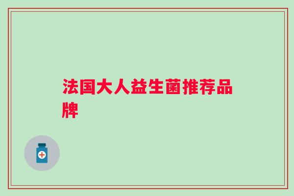 法国大人益生菌推荐品牌 法国大人益生菌推荐品牌