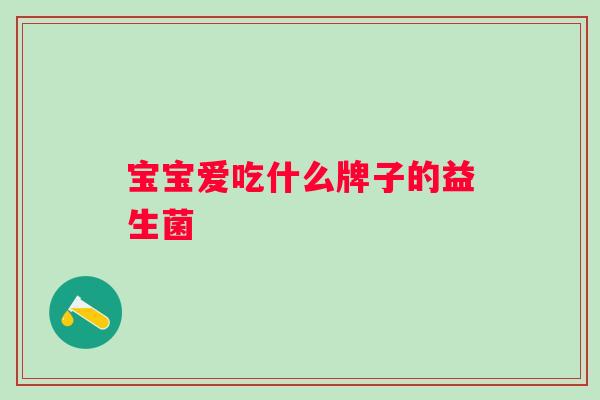 宝宝爱吃什么牌子的益生菌