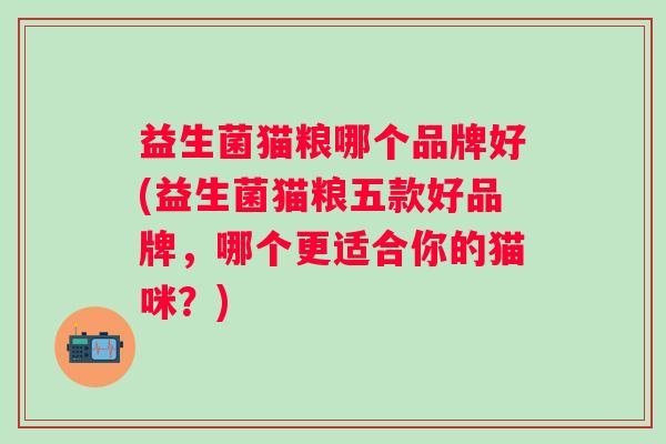 益生菌猫粮哪个品牌好(益生菌猫粮五款好品牌，哪个更适合你的猫咪？)