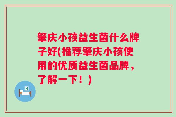肇庆小孩益生菌什么牌子好(推荐肇庆小孩使用的优质益生菌品牌，了解一下！)