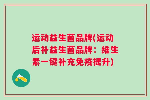 运动益生菌品牌(运动后补益生菌品牌：维生素一键补充提升)