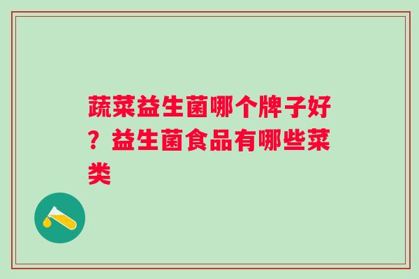 蔬菜益生菌哪个牌子好？益生菌食品有哪些菜类