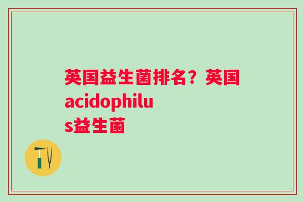 英国益生菌排名？英国acidophilus益生菌