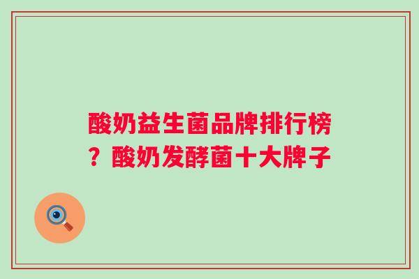 酸奶益生菌品牌排行榜?酸奶发酵菌十大牌子 酸奶益生菌品牌排行榜?酸奶发酵菌十大牌子