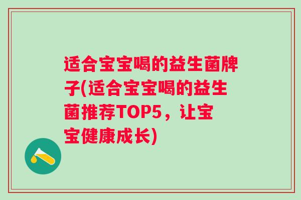 适合宝宝喝的益生菌牌子(适合宝宝喝的益生菌推荐TOP5，让宝宝健康成长)