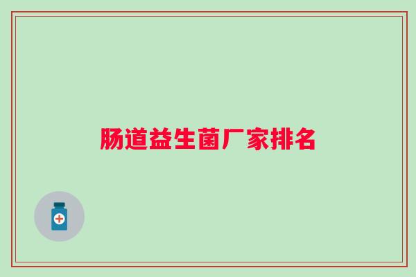 肠道益生菌厂家排名 肠道益生菌厂家排名