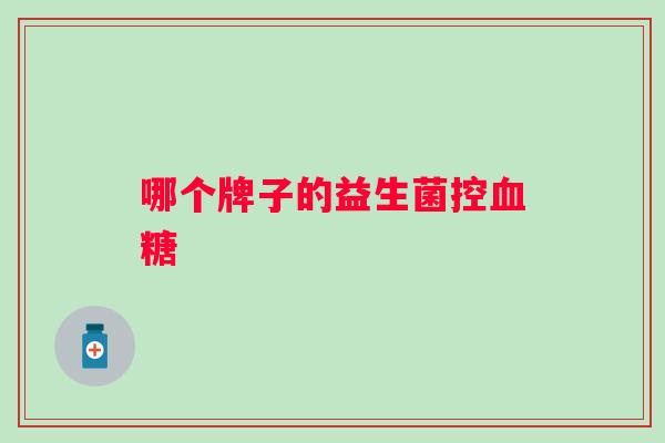 哪个牌子的益生菌控 哪个牌子的益生菌控
