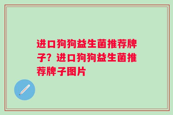 进口狗狗益生菌推荐牌子？进口狗狗益生菌推荐牌子图片
