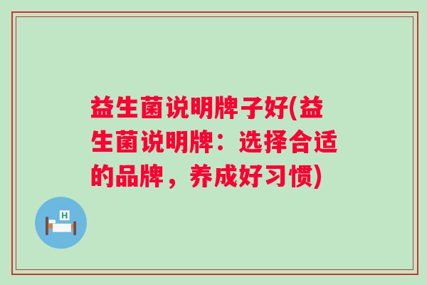 益生菌说明牌子好(益生菌说明牌：选择合适的品牌，养成好习惯)