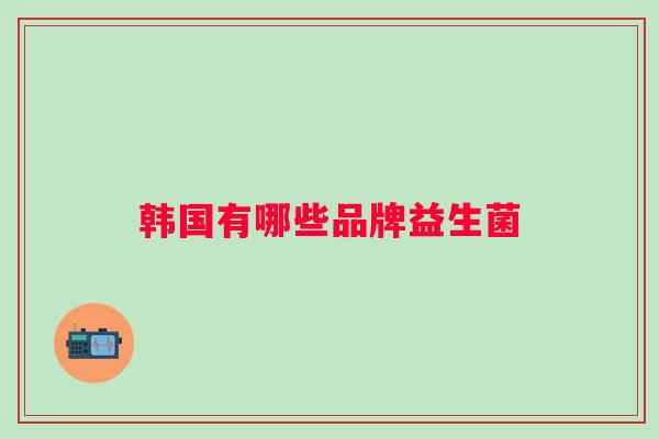 韩国有哪些品牌益生菌