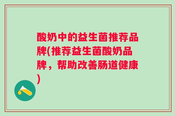 酸奶中的益生菌推荐品牌(推荐益生菌酸奶品牌，帮助改善肠道健康)