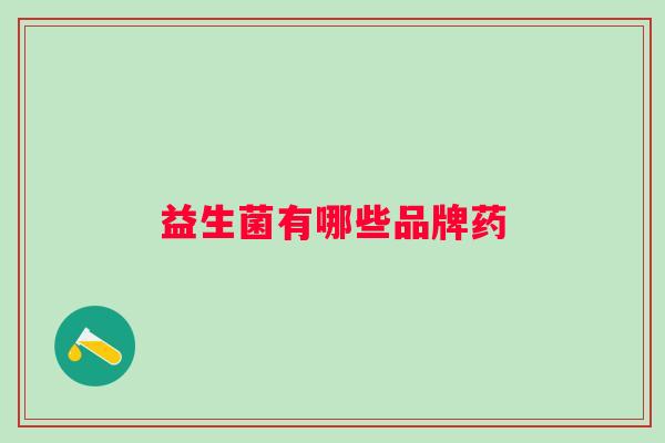 益生菌有哪些品牌药 益生菌有哪些品牌药