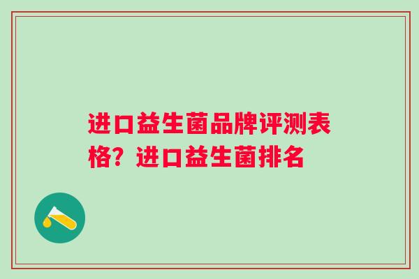 进口益生菌品牌评测表格？进口益生菌排名