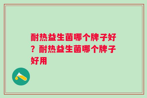 耐热益生菌哪个牌子好？耐热益生菌哪个牌子好用