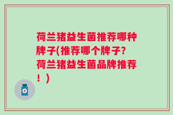 荷兰猪益生菌推荐哪种牌子(推荐哪个牌子?荷兰猪益生菌品牌推荐!) 荷兰猪益生菌推荐哪种牌子(推荐哪个牌子?荷兰猪益生菌品牌推荐!)