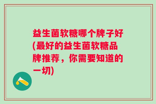 益生菌软糖哪个牌子好(好的益生菌软糖品牌推荐，你需要知道的一切)