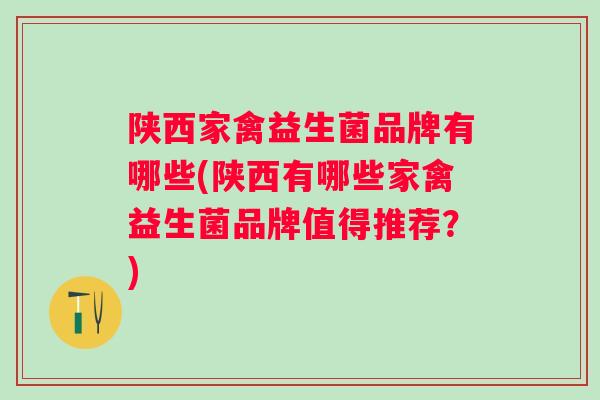 陕西家禽益生菌品牌有哪些(陕西有哪些家禽益生菌品牌值得推荐?) 陕西家禽益生菌品牌有哪些(陕西有哪些家禽益生菌品牌值得推荐?)