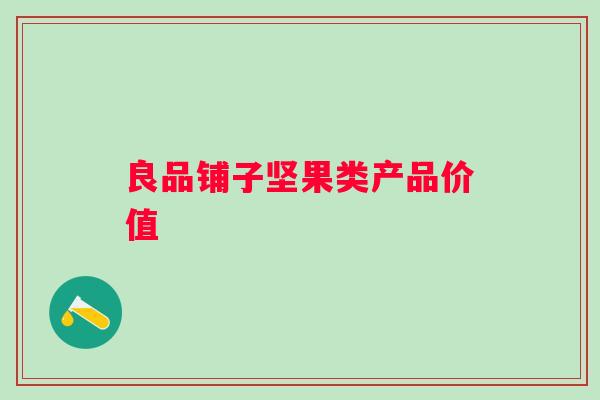 良品铺子坚果类产品价值