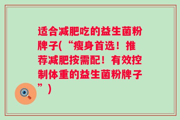 适合吃的益生菌粉牌子(“瘦身首选！推荐按需配！有效控制体重的益生菌粉牌子”)