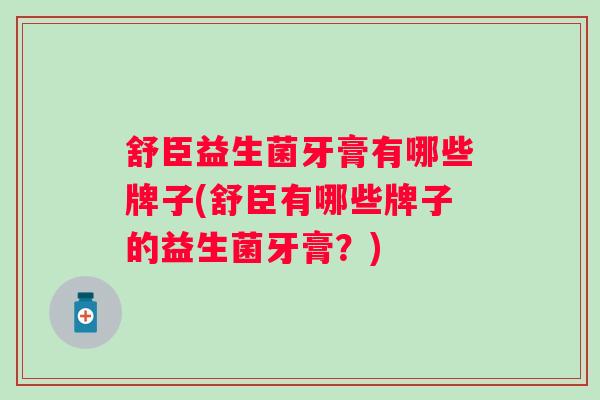 舒臣益生菌牙膏有哪些牌子(舒臣有哪些牌子的益生菌牙膏？)