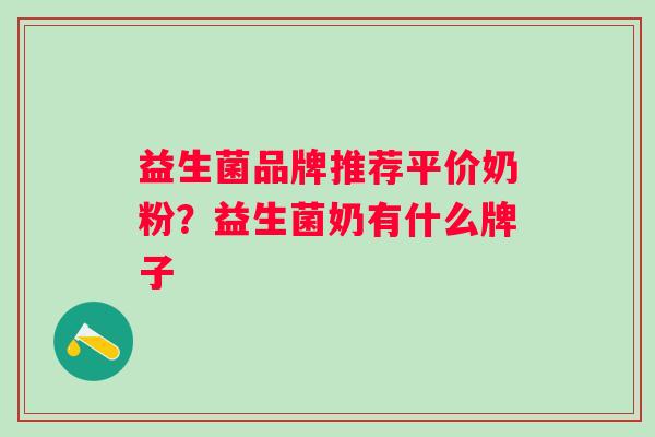 益生菌品牌推荐平价奶粉？益生菌奶有什么牌子