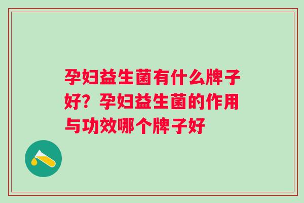 孕妇益生菌有什么牌子好？孕妇益生菌的作用与功效哪个牌子好