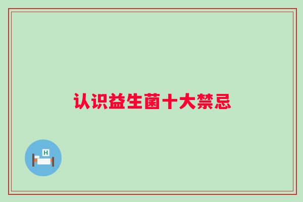 认识益生菌十大禁忌 认识益生菌十大禁忌