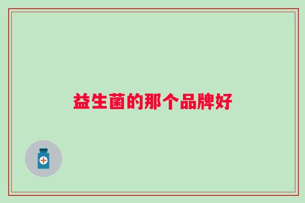 益生菌的那个品牌好 益生菌的那个品牌好