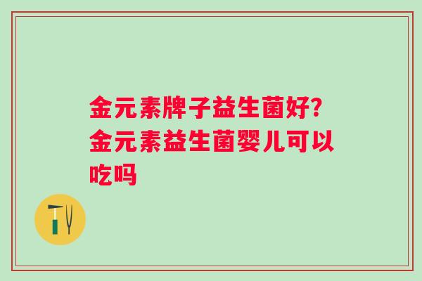金元素牌子益生菌好？金元素益生菌婴儿可以吃吗