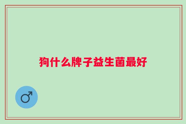 狗什么牌子益生菌好
