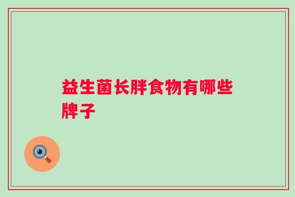 益生菌长胖食物有哪些牌子 益生菌长胖食物有哪些牌子
