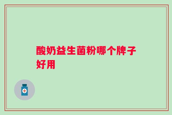 酸奶益生菌粉哪个牌子好用 酸奶益生菌粉哪个牌子好用