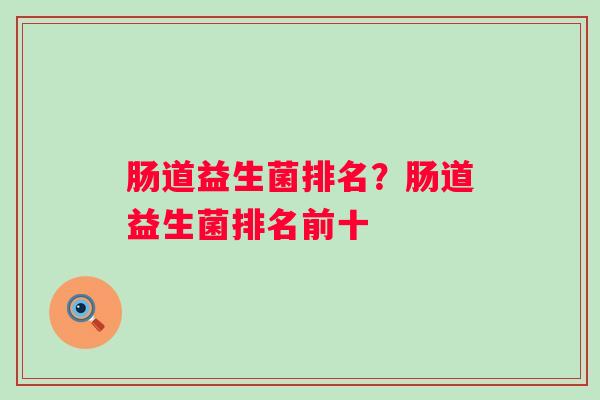 肠道益生菌排名？肠道益生菌排名前十