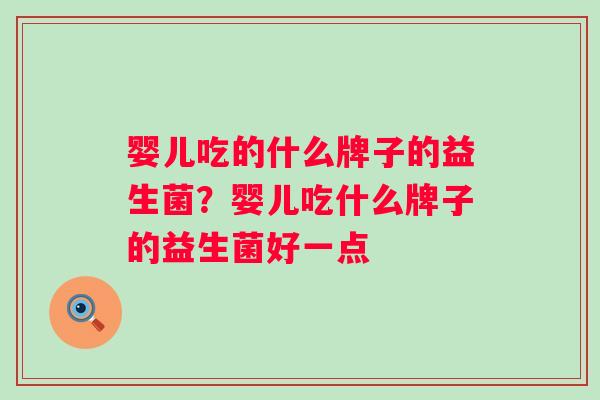 婴儿吃的什么牌子的益生菌?婴儿吃什么牌子的益生菌好一点 婴儿吃的什么牌子的益生菌?婴儿吃什么牌子的益生菌好一点