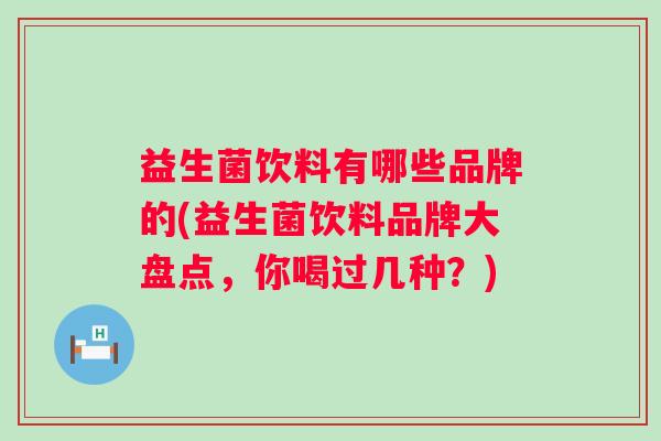 益生菌饮料有哪些品牌的(益生菌饮料品牌大盘点，你喝过几种？)