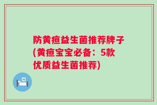 防黄疸益生菌推荐牌子(黄疸宝宝必备:5款优质益生菌推荐) 防黄疸益生菌推荐牌子(黄疸宝宝必备:5款优质益生菌推荐)