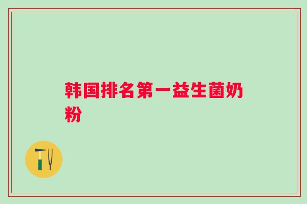 韩国排名第一益生菌奶粉