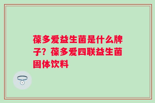 葆多爱益生菌是什么牌子？葆多爱四联益生菌固体饮料